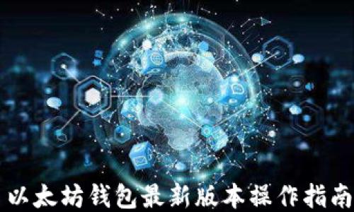 
以太坊钱包最新版本操作指南