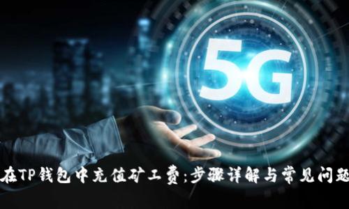 如何在TP钱包中充值矿工费：步骤详解与常见问题解答