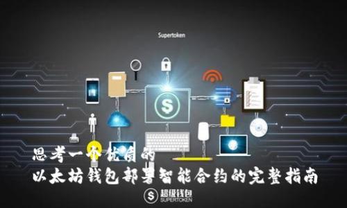 思考一个优质的  
以太坊钱包部署智能合约的完整指南