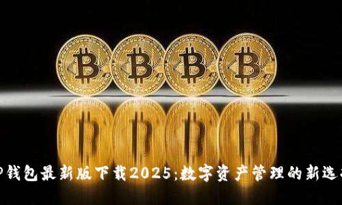 TP钱包最新版下载2025：数字资产管理的新选择