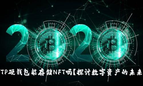 TP硬钱包能存储NFT吗？探讨数字资产的未来