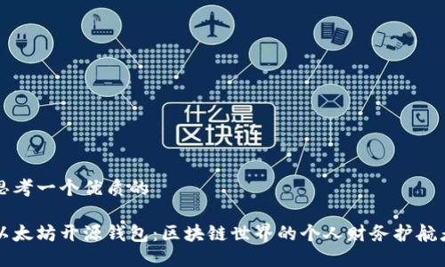 思考一个优质的

以太坊开源钱包：区块链世界的个人财务护航者