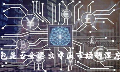 TP钱包是否会退出中国市场的深度分析