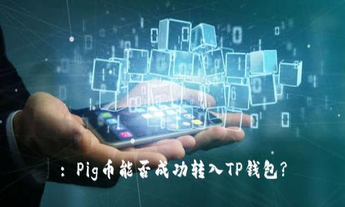 : Pig币能否成功转入TP钱包?