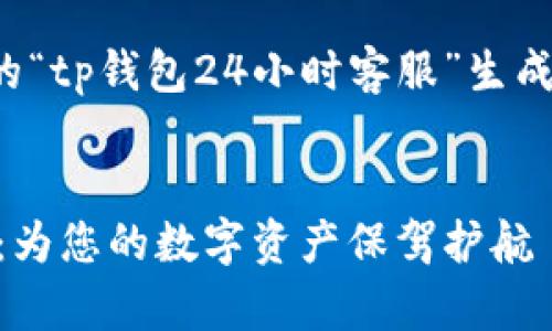 以下是根据您提到的“tp钱包24小时客服”生成的结构化内容示例：


TP钱包24小时客服：为您的数字资产保驾护航