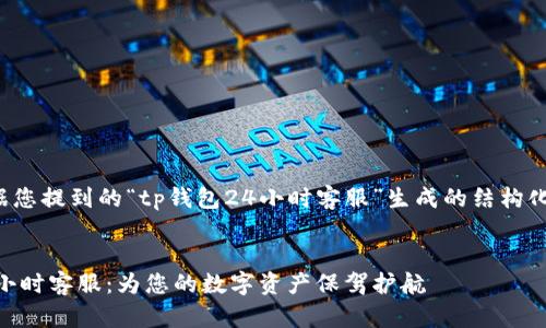 以下是根据您提到的“tp钱包24小时客服”生成的结构化内容示例：


TP钱包24小时客服：为您的数字资产保驾护航