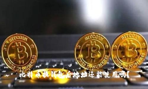 比特币换钱包后地址还能使用吗？