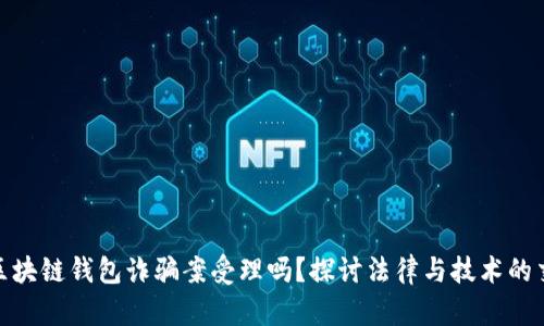 : 区块链钱包诈骗案受理吗？探讨法律与技术的交汇