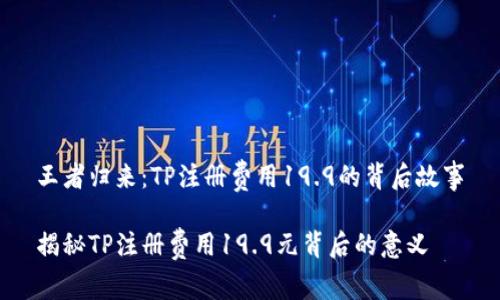 王者归来：TP注册费用19.9的背后故事

揭秘TP注册费用19.9元背后的意义